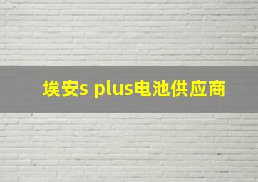 埃安s plus电池供应商